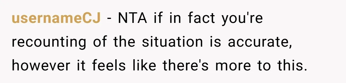 usernameCJ − NTA if in fact you're recounting of the situation is accurate, however it feels like there's more to this.