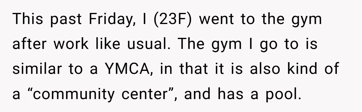 This past Friday, I (23F) went to the gym after work like usual. The gym I go to is similar to a YMCA, in that it is also kind of...