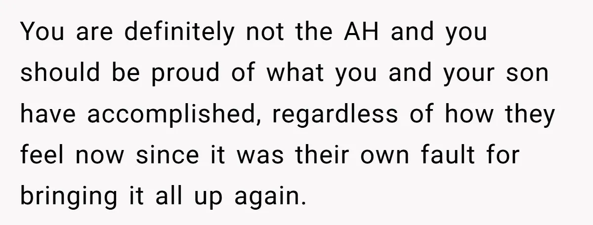 You are definitely not the AH and you should be proud of what you and your son have accomplished, regardless of how they feel now since it was their own...