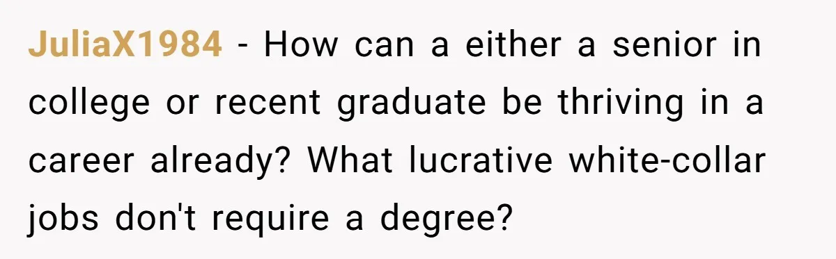 JuliaX1984 − How can a either a senior in college or recent graduate be thriving in a career already? What lucrative white-collar jobs don't require a degree?