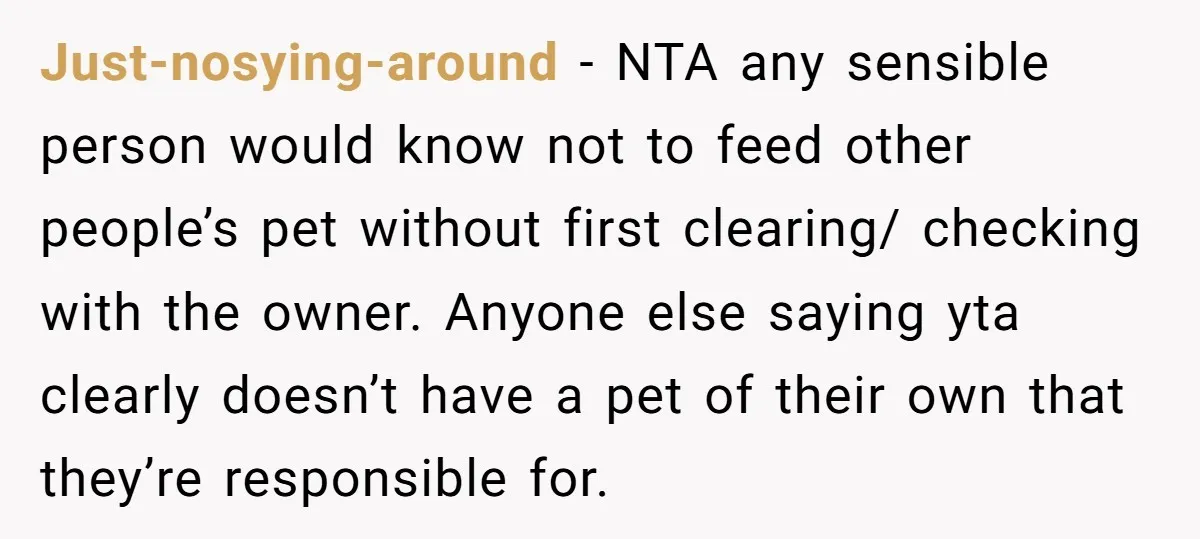 Just-nosying-around − NTA any sensible person would know not to feed other people’s pet without first clearing/ checking with the owner. Anyone else saying yta clearly doesn’t have a pet...