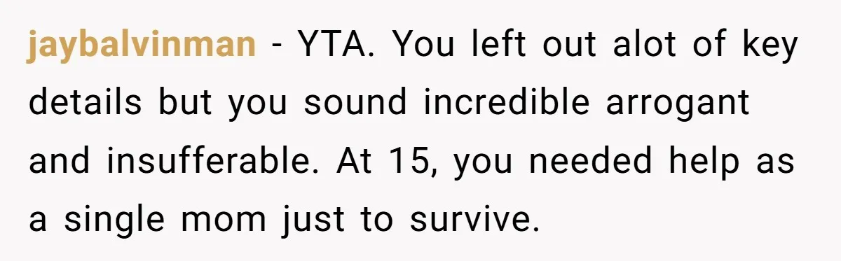 jaybalvinman − YTA. You left out alot of key details but you sound incredible arrogant and insufferable. At 15, you needed help as a single mom just to survive.