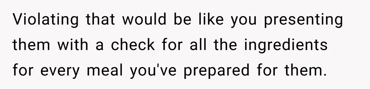 Violating that would be like you presenting them with a check for all the ingredients for every meal you've prepared for them.