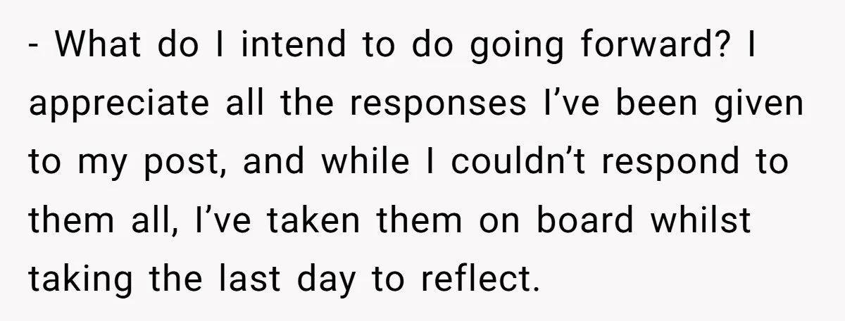 - What do I intend to do going forward? I appreciate all the responses I’ve been given to my post, and while I couldn’t respond to them all, I’ve taken...