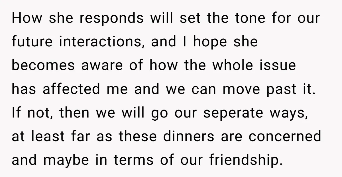 How she responds will set the tone for our future interactions, and I hope she becomes aware of how the whole issue has affected me and we can move past...