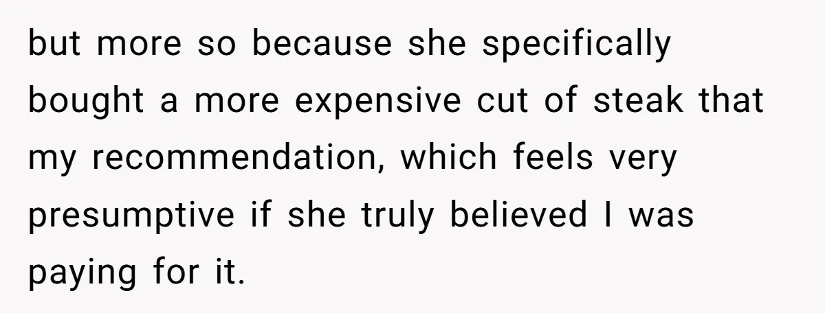 but more so because she specifically bought a more expensive cut of steak that my recommendation, which feels very presumptive if she truly believed I was paying for it.