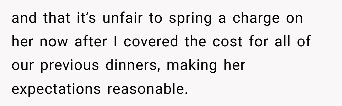 and that it’s unfair to spring a charge on her now after I covered the cost for all of our previous dinners, making her expectations reasonable.