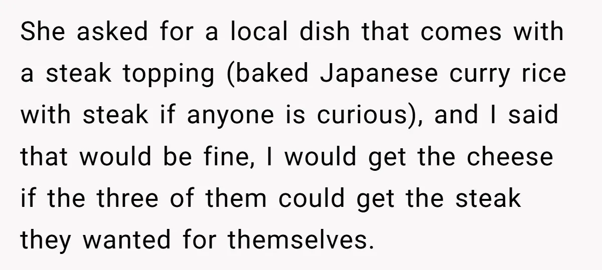 She asked for a local dish that comes with a steak topping (baked Japanese curry rice with steak if anyone is curious), and I said that would be fine, I...