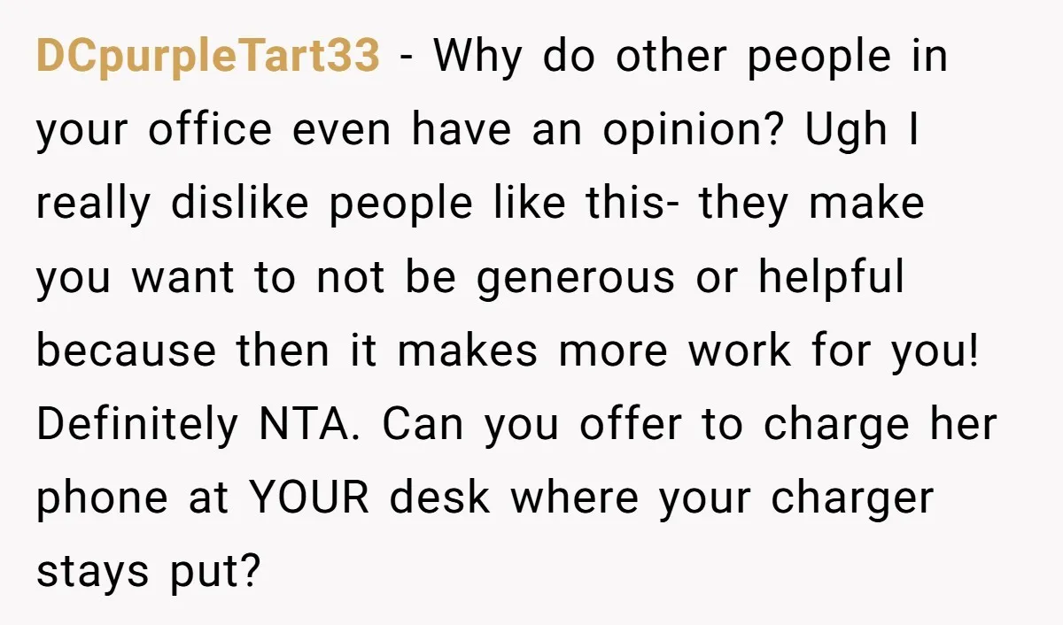 DCpurpleTart33 − Why do other people in your office even have an opinion? Ugh I really dislike people like this- they make you want to not be generous or helpful...