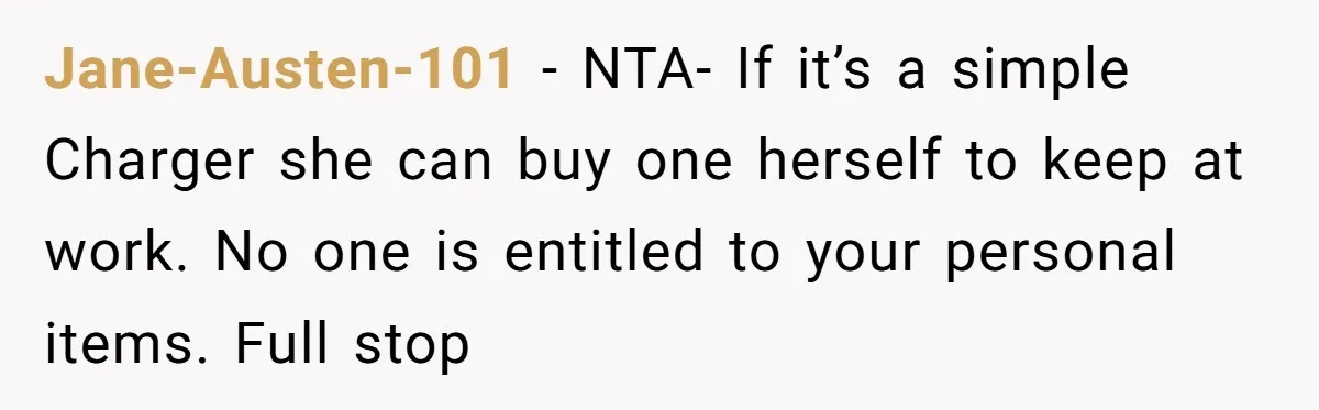Jane-Austen-101 − NTA- If it’s a simple Charger she can buy one herself to keep at work. No one is entitled to your personal items. Full stop