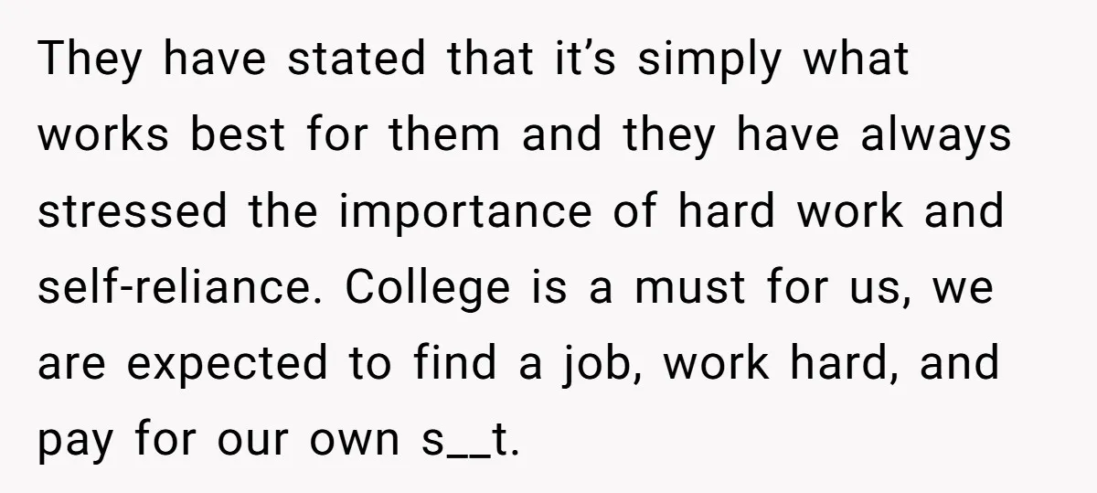 They have stated that it’s simply what works best for them and they have always stressed the importance of hard work and self-reliance. College is a must for us, we...