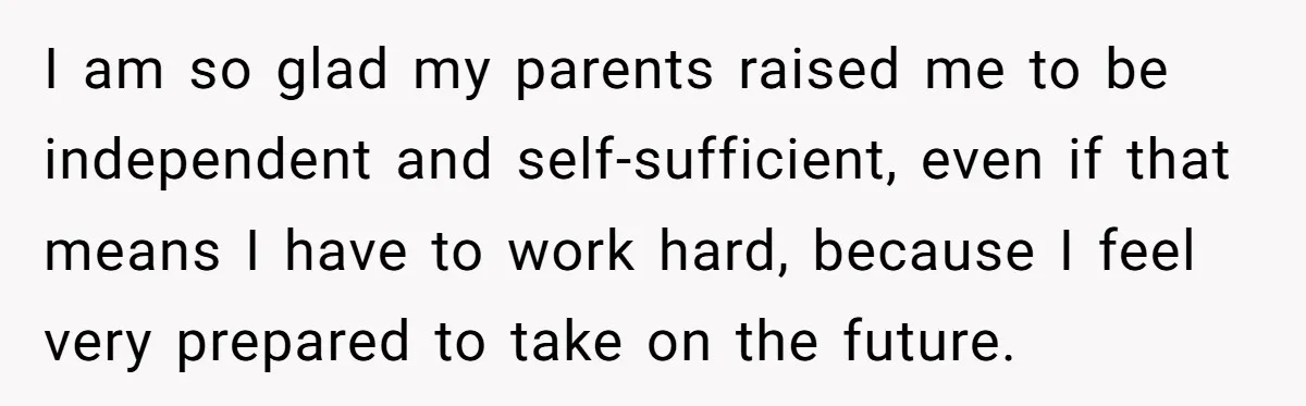 I am so glad my parents raised me to be independent and self-sufficient, even if that means I have to work hard, because I feel very prepared to take on...