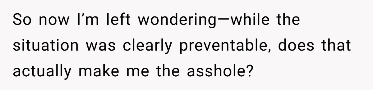 So now I’m left wondering—while the situation was clearly preventable, does that actually make me the asshole?