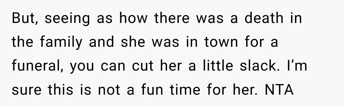 But, seeing as how there was a death in the family and she was in town for a funeral, you can cut her a little slack. I’m sure this is...