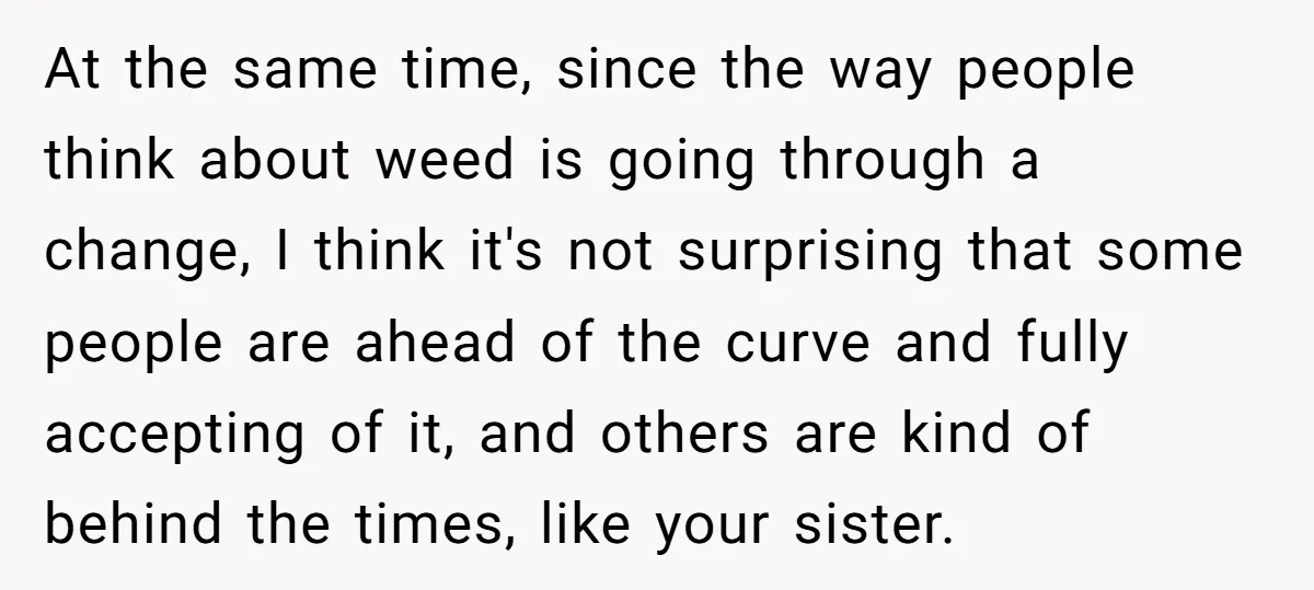 At the same time, since the way people think about weed is going through a change, I think it's not surprising that some people are ahead of the curve and...