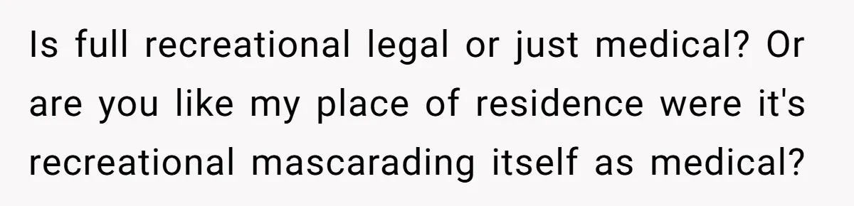 Is full recreational legal or just medical? Or are you like my place of residence were it's recreational mascarading itself as medical?