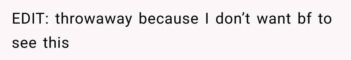 EDIT: throwaway because I don’t want bf to see this