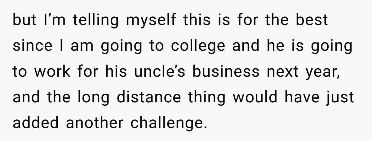 but I’m telling myself this is for the best since I am going to college and he is going to work for his uncle’s business next year, and the long...