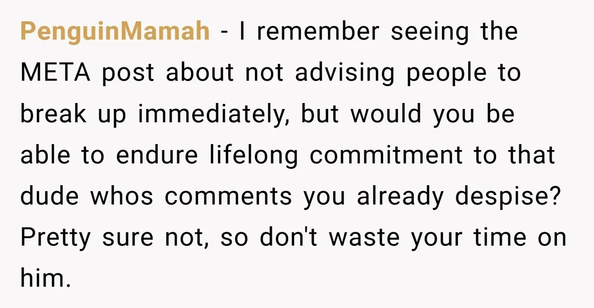 PenguinMamah − I remember seeing the META post about not advising people to break up immediately, but would you be able to endure lifelong commitment to that dude whos comments...