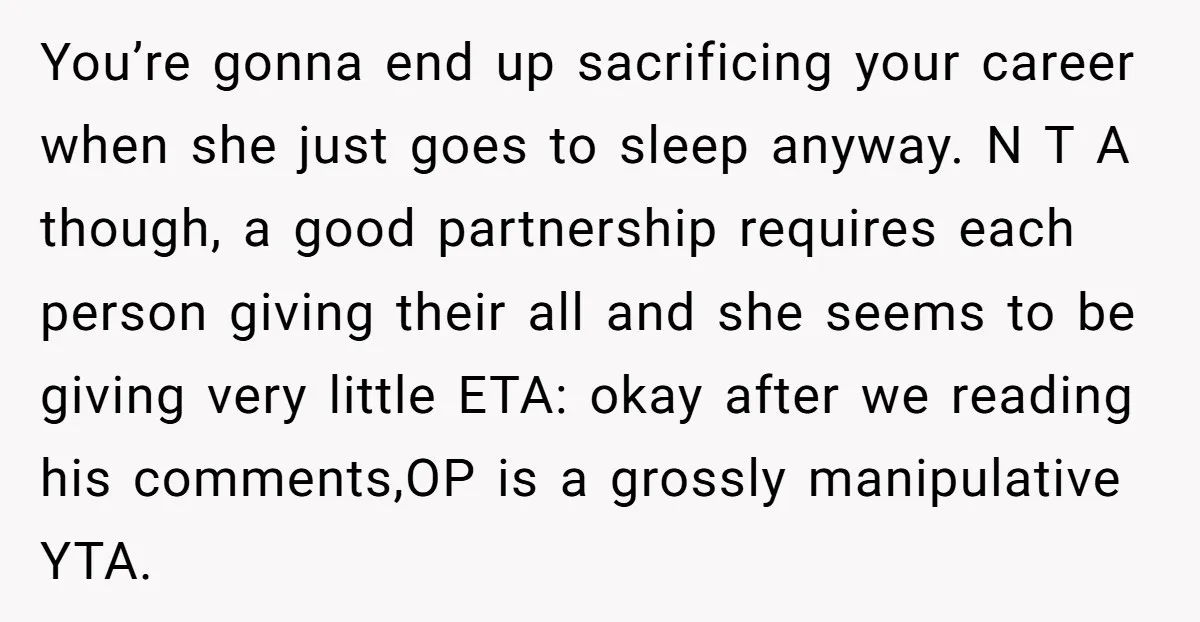 You’re gonna end up sacrificing your career when she just goes to sleep anyway. N T A though, a good partnership requires each person giving their all and she seems...