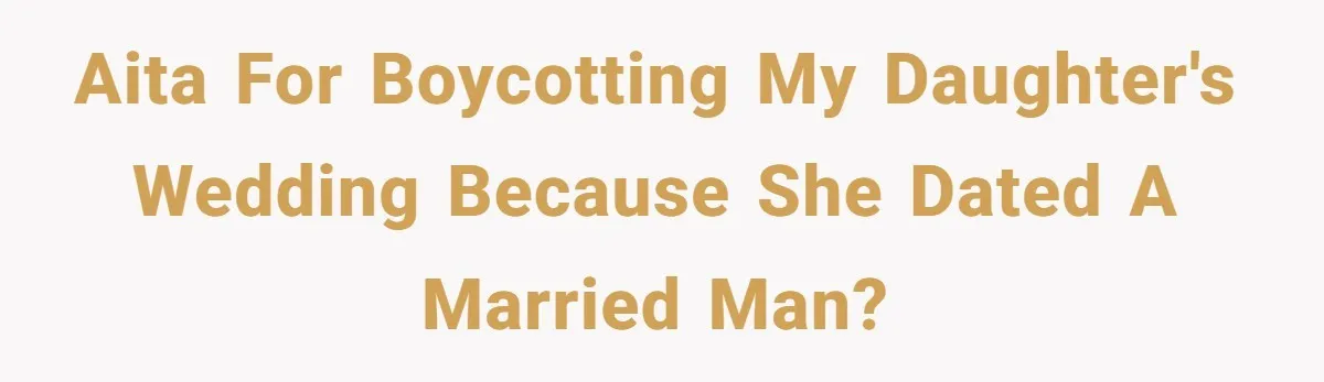 AITA for boycotting my daughter's wedding because she dated a married man?