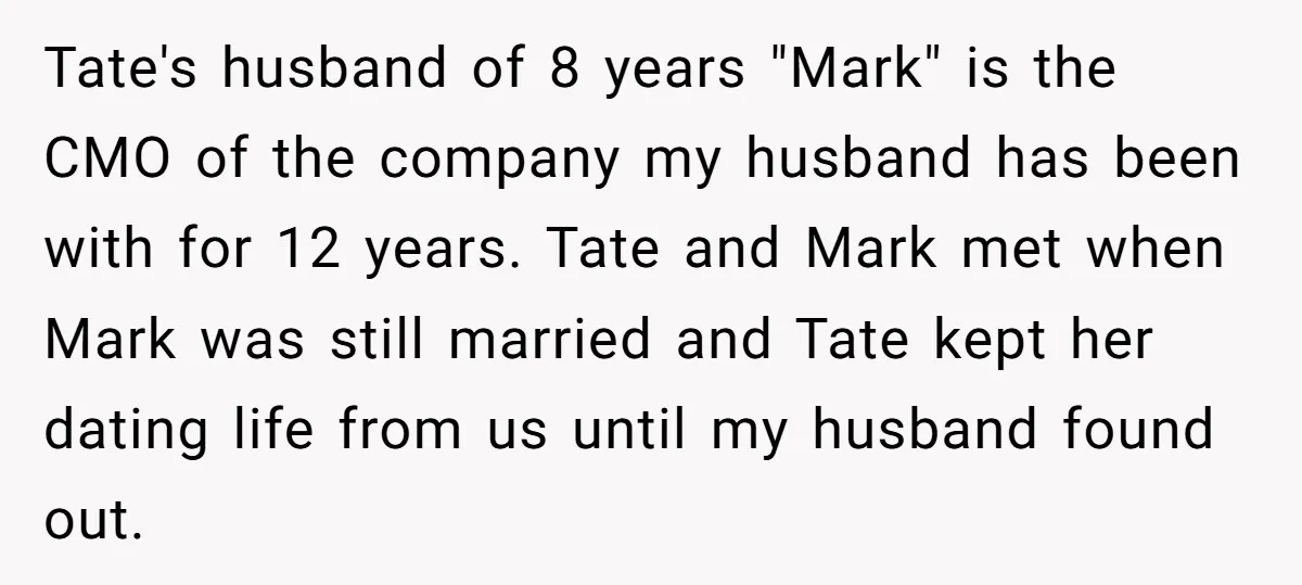 Tate's husband of 8 years "Mark" is the CMO of the company my husband has been with for 12 years. Tate and Mark met when Mark was still married and...