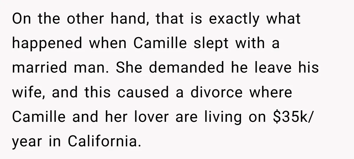 On the other hand, that is exactly what happened when Camille slept with a married man. She demanded he leave his wife, and this caused a divorce where Camille and...