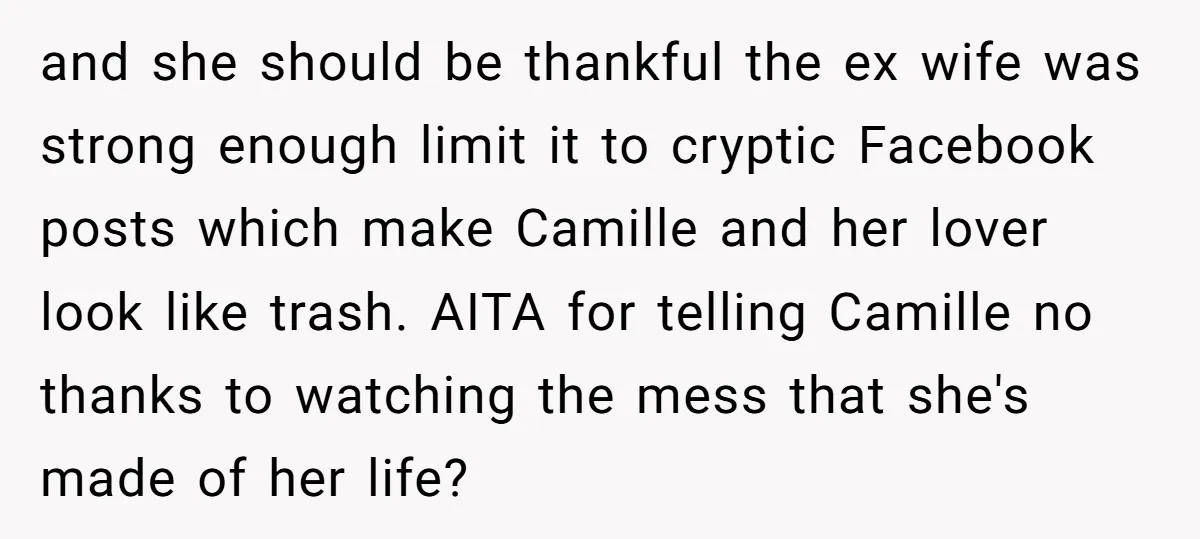 and she should be thankful the ex wife was strong enough limit it to cryptic Facebook posts which make Camille and her lover look like trash. AITA for telling Camille...