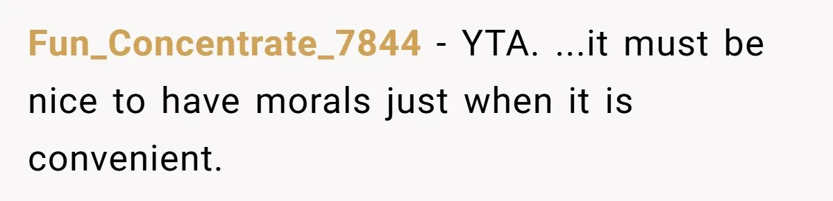 Fun_Concentrate_7844 − YTA. ...it must be nice to have morals just when it is convenient.