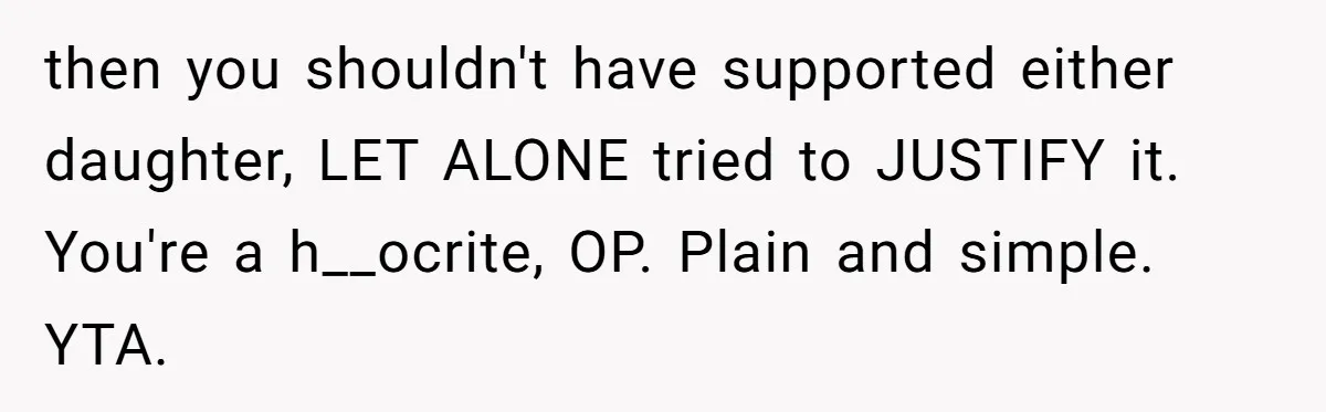 then you shouldn't have supported either daughter, LET ALONE tried to JUSTIFY it. You're a h__ocrite, OP. Plain and simple. YTA.
