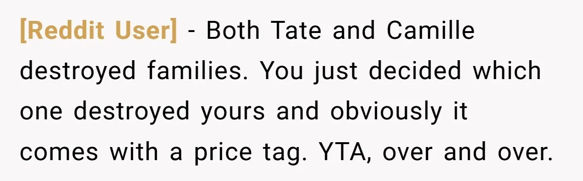 [Reddit User] − Both Tate and Camille destroyed families. You just decided which one destroyed yours and obviously it comes with a price tag. YTA, over and over.
