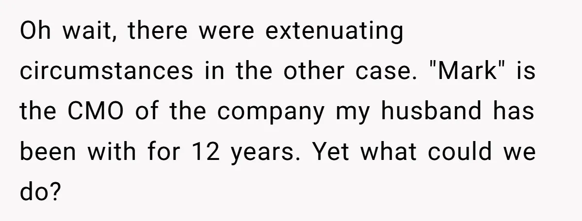 Oh wait, there were extenuating circumstances in the other case. "Mark" is the CMO of the company my husband has been with for 12 years. Yet what could we do?