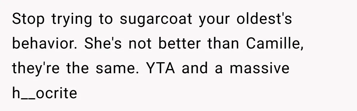 Stop trying to sugarcoat your oldest's behavior. She's not better than Camille, they're the same. YTA and a massive h__ocrite