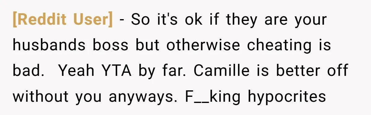 [Reddit User] − So it's ok if they are your husbands boss but otherwise cheating is bad. ​ Yeah YTA by far. Camille is better off without you anyways. F__king...