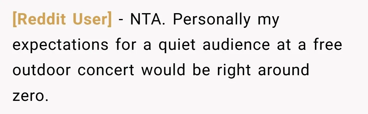 [Reddit User] − NTA. Personally my expectations for a quiet audience at a free outdoor concert would be right around zero.