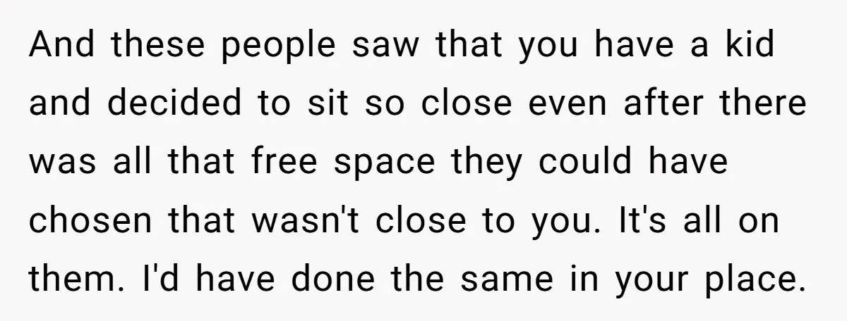 And these people saw that you have a kid and decided to sit so close even after there was all that free space they could have chosen that wasn't close...