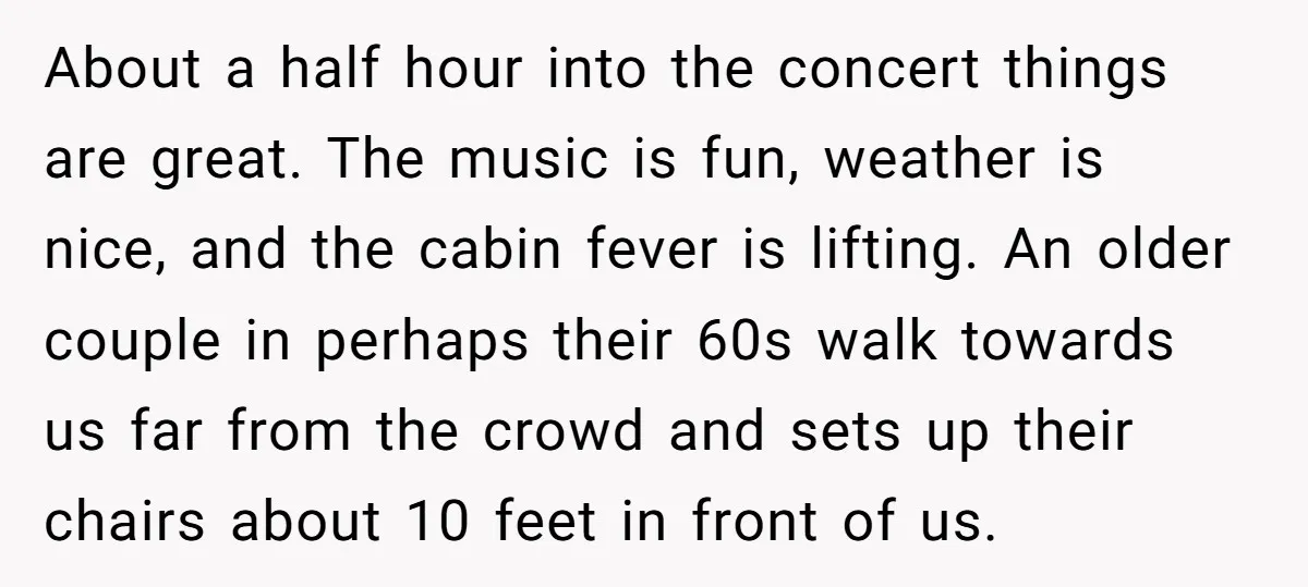 About a half hour into the concert things are great. The music is fun, weather is nice, and the cabin fever is lifting. An older couple in perhaps their 60s...