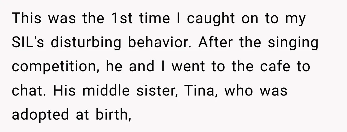 This was the 1st time I caught on to my SIL's disturbing behavior. After the singing competition, he and I went to the cafe to chat. His middle sister, Tina,...