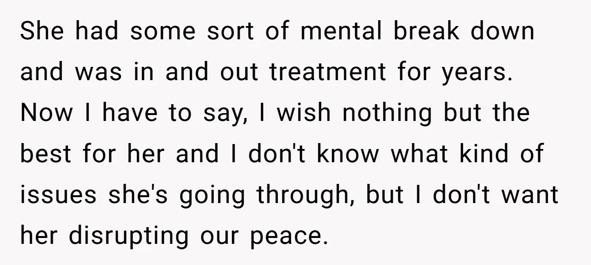She had some sort of mental break down and was in and out treatment for years. Now I have to say, I wish nothing but the best for her and...