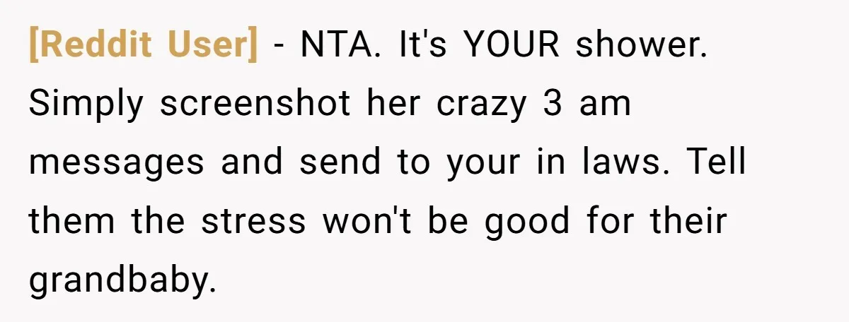 [Reddit User] − NTA. It's YOUR shower. Simply screenshot her crazy 3 am messages and send to your in laws. Tell them the stress won't be good for their grandbaby.