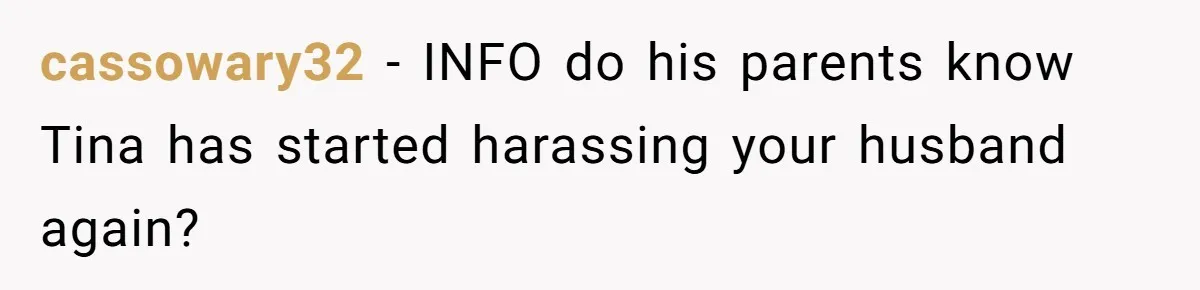 cassowary32 − INFO do his parents know Tina has started harassing your husband again?