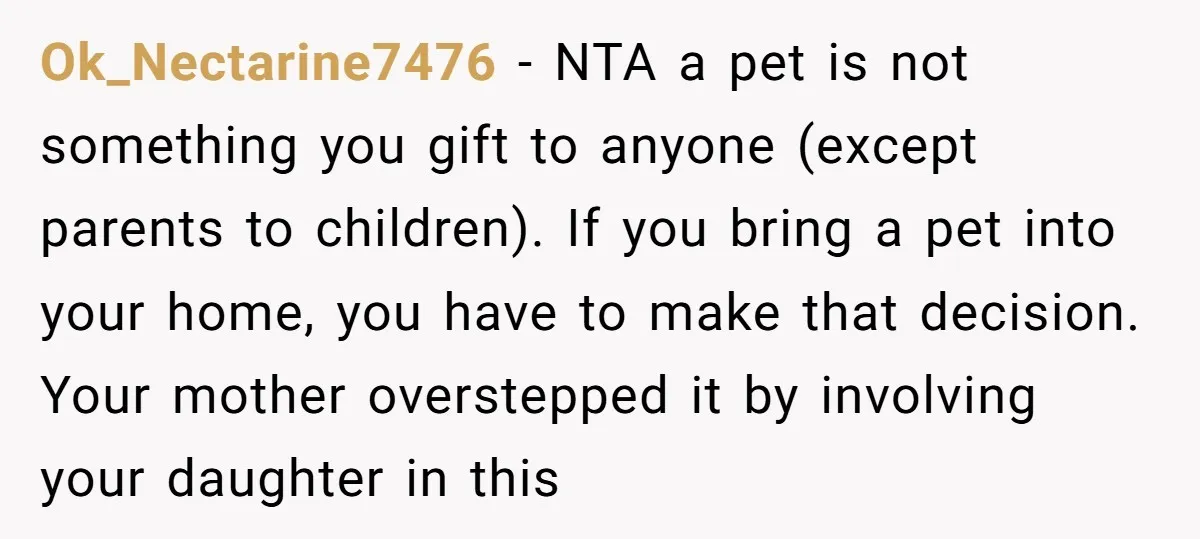 Ok_Nectarine7476 − NTA a pet is not something you gift to anyone (except parents to children). If you bring a pet into your home, you have to make that decision....