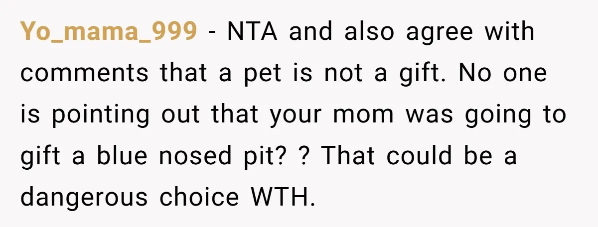 Yo_mama_999 − NTA and also agree with comments that a pet is not a gift. No one is pointing out that your mom was going to gift a blue nosed...