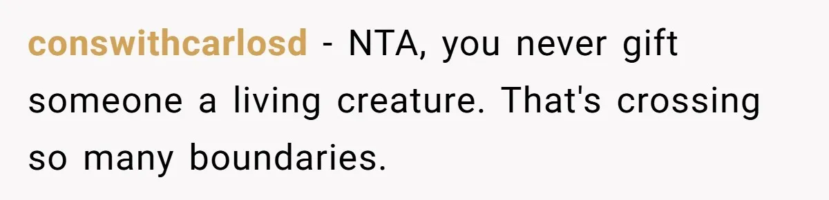 conswithcarlosd − NTA, you never gift someone a living creature. That's crossing so many boundaries.