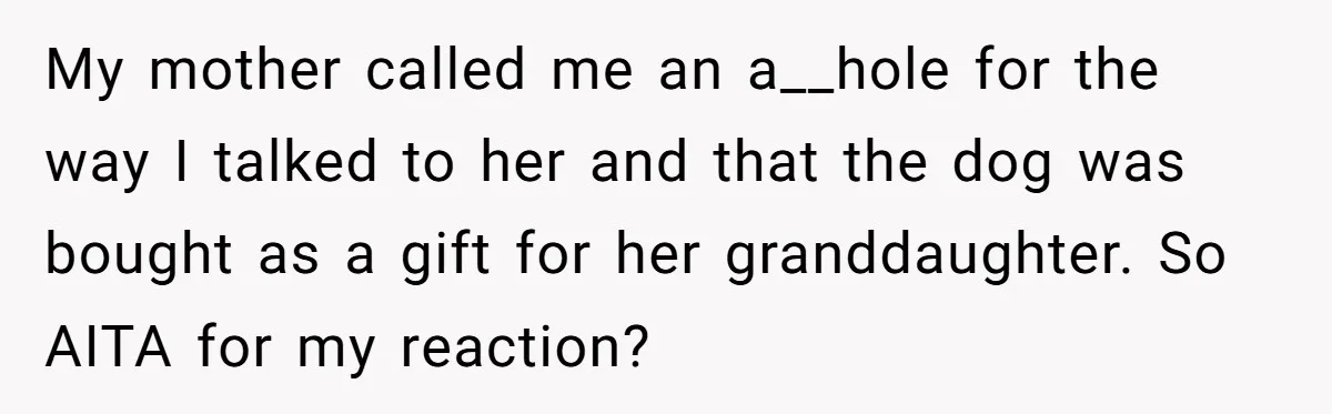 My mother called me an a__hole for the way I talked to her and that the dog was bought as a gift for her granddaughter. So AITA for my reaction?