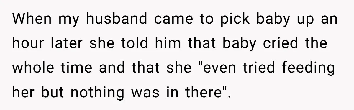 When my husband came to pick baby up an hour later she told him that baby cried the whole time and that she "even tried feeding her but nothing was...