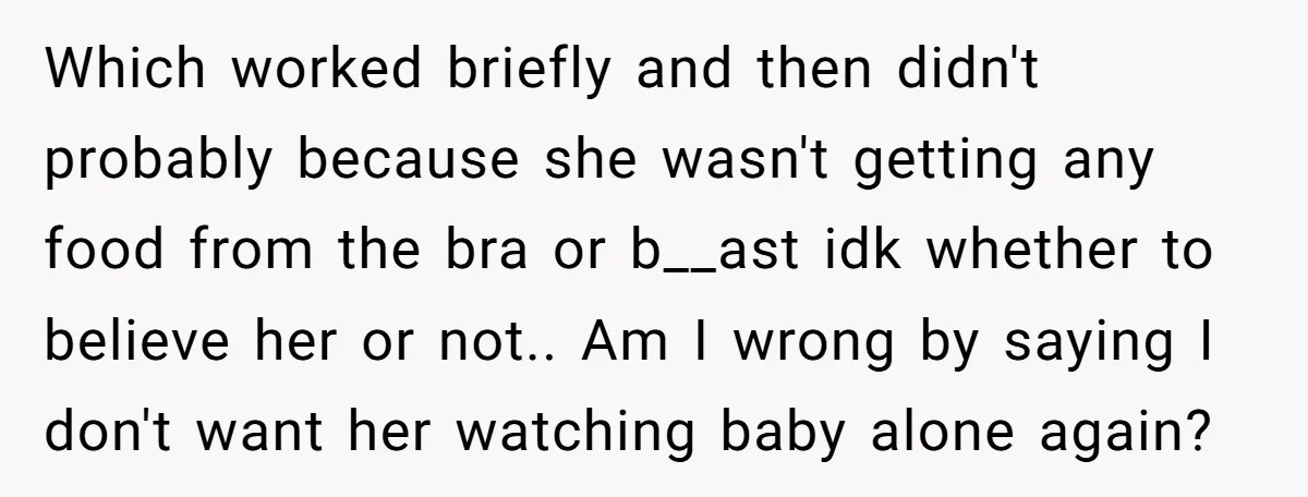 Which worked briefly and then didn't probably because she wasn't getting any food from the bra or b__ast idk whether to believe her or not.. Am I wrong by saying...