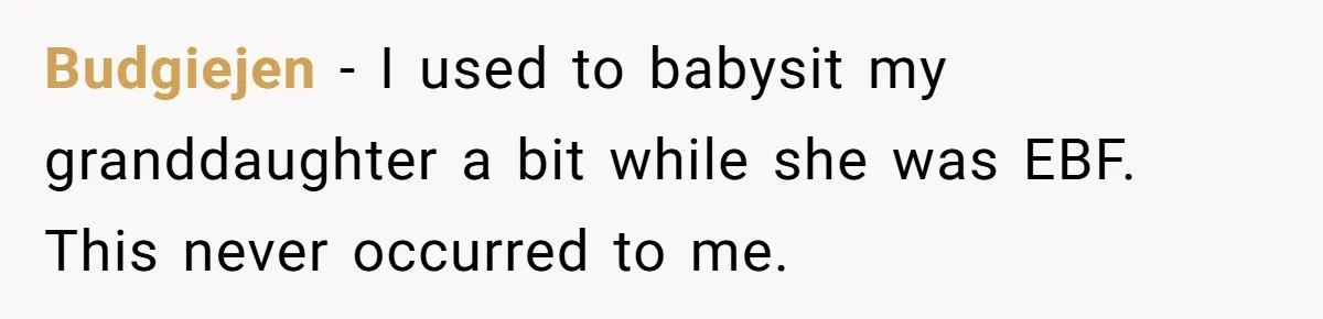 Budgiejen − I used to babysit my granddaughter a bit while she was EBF. This never occurred to me.