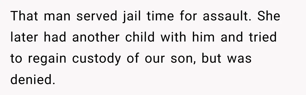 That man served jail time for assault. She later had another child with him and tried to regain custody of our son, but was denied.