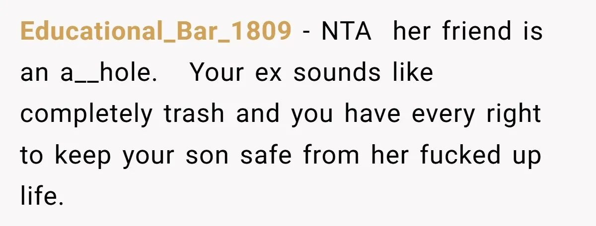 Educational_Bar_1809 − NTA  her friend is an a__hole.   Your ex sounds like completely trash and you have every right to keep your son safe from her fucked up life.